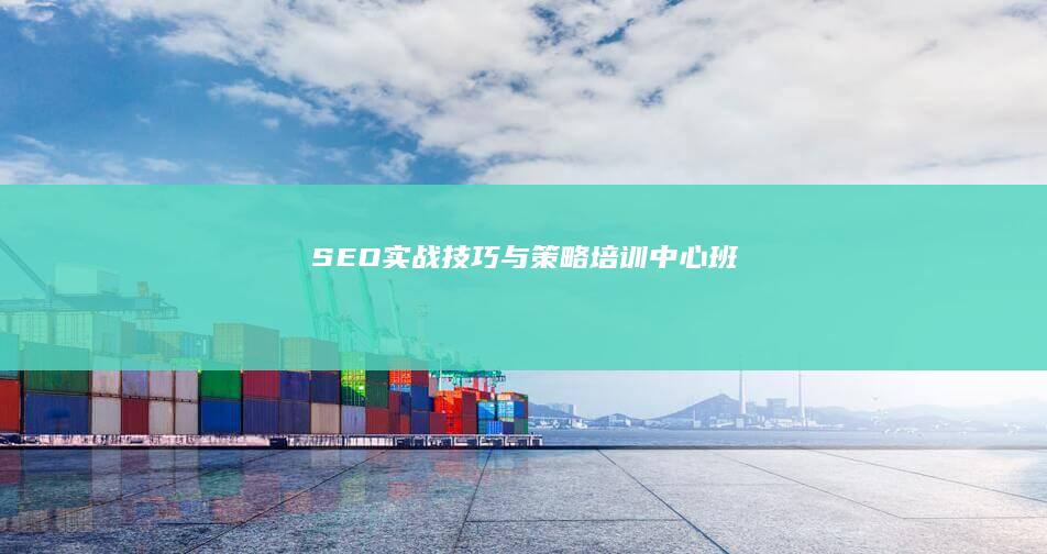 SEO实战技巧与策略培训中心班