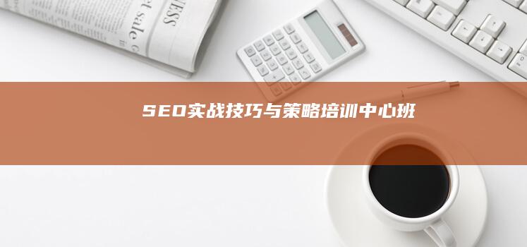 SEO实战技巧与策略培训中心班